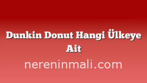 Dunkin Donut Hangi Ülkeye Ait