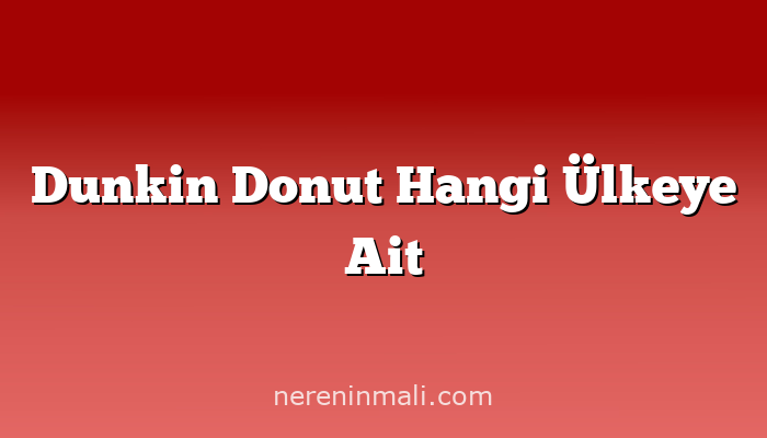 Dunkin Donut Hangi Ülkeye Ait