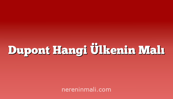 Dupont Hangi Ülkenin Malı