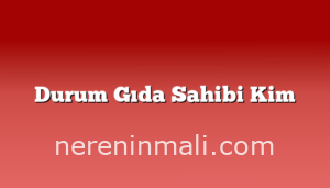 Durum Gıda Sahibi Kim