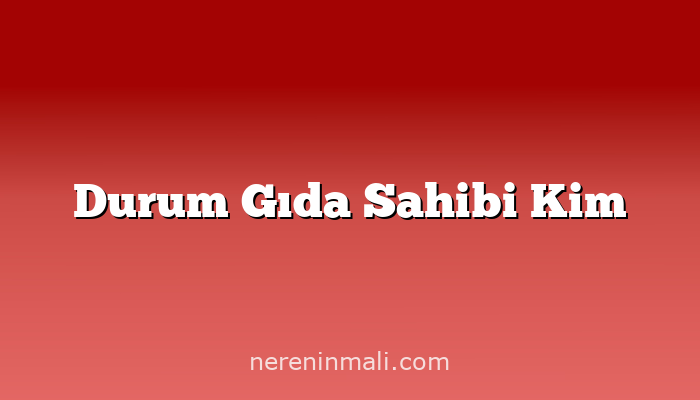 Durum Gıda Sahibi Kim