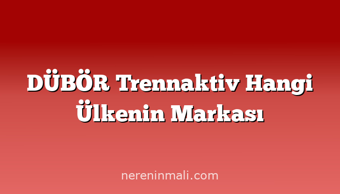 DÜBÖR Trennaktiv Hangi Ülkenin Markası