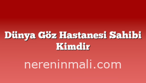 Dünya Göz Hastanesi Sahibi Kimdir