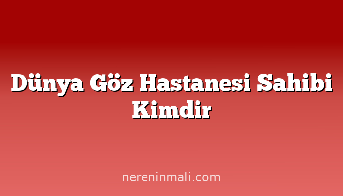 Dünya Göz Hastanesi Sahibi Kimdir