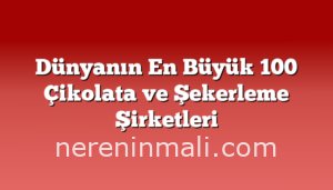 Dünyanın En Büyük 100 Çikolata ve Şekerleme Şirketleri