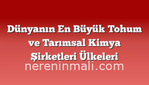 Dünyanın En Büyük Tohum ve Tarımsal Kimya Şirketleri Ülkeleri