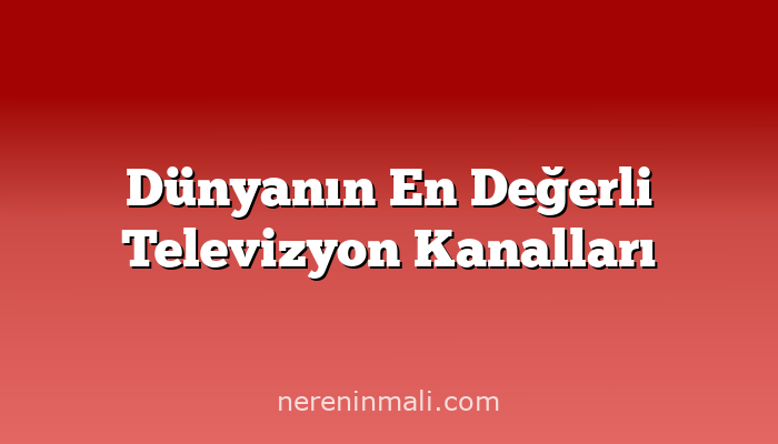 Dünyanın En Değerli Televizyon Kanalları