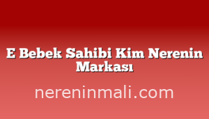 E Bebek Sahibi Kim Nerenin Markası