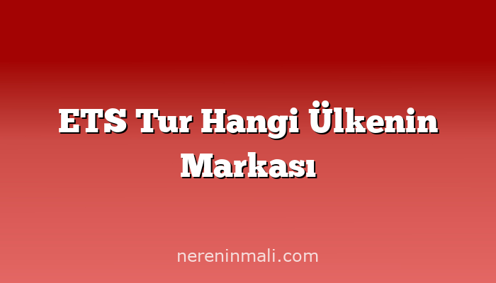 ETS Tur Hangi Ülkenin Markası