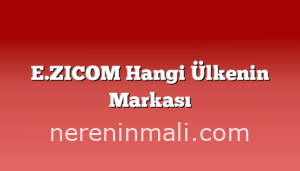 E.ZICOM Hangi Ülkenin Markası