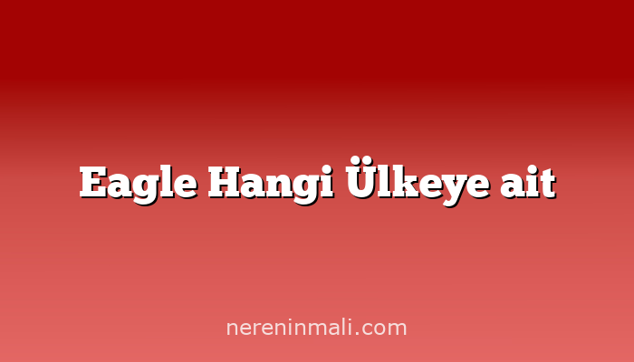 Eagle Hangi Ülkeye ait