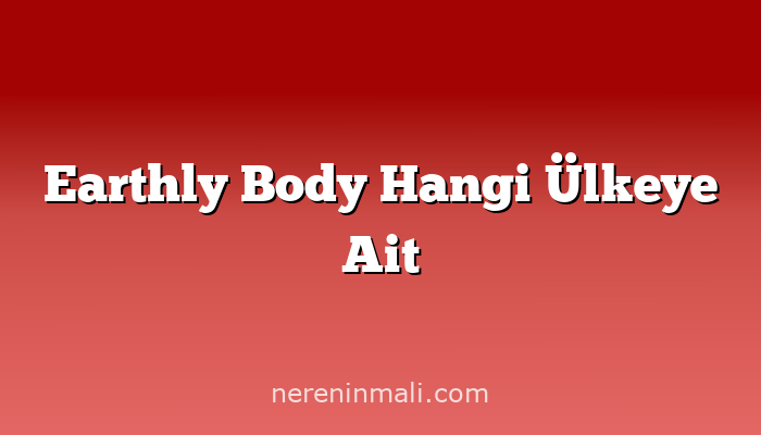 Earthly Body Hangi Ülkeye Ait