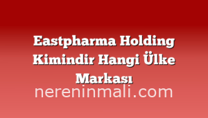 Eastpharma Holding Kimindir Hangi Ülke Markası