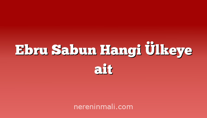 Ebru Sabun Hangi Ülkeye ait