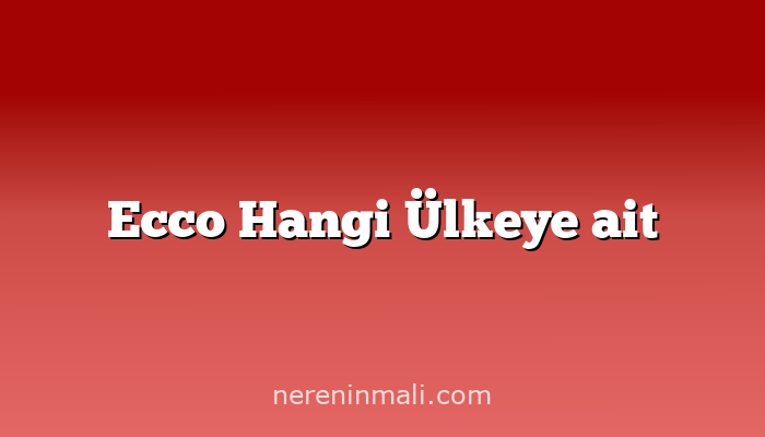 Ecco Hangi Ülkeye ait