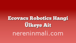 Ecovacs Robotics Hangi Ülkeye Ait