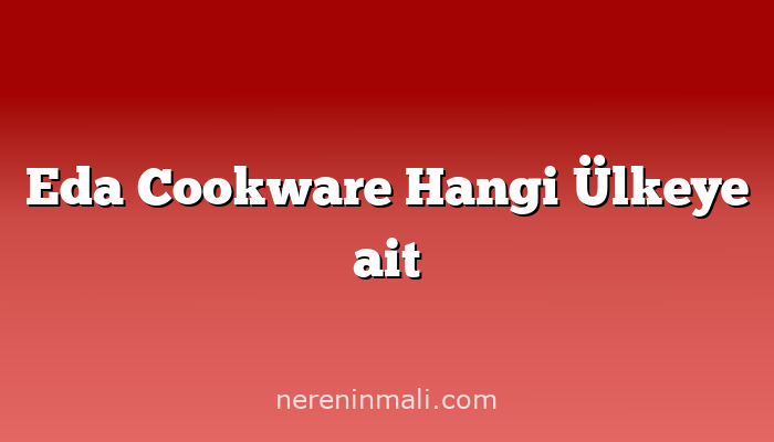 Eda Cookware Hangi Ülkeye ait