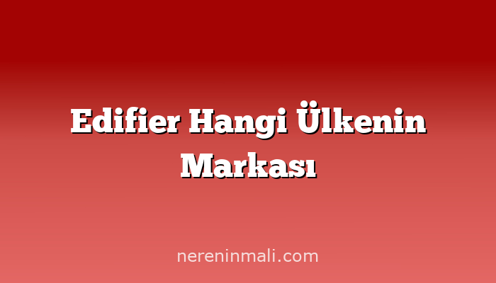 Edifier Hangi Ülkenin Markası