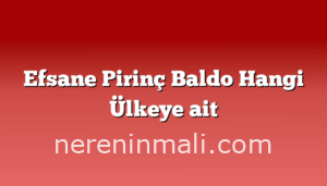 Efsane Pirinç Baldo Hangi Ülkeye ait