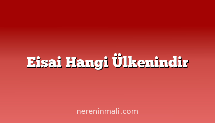 Eisai Hangi Ülkenindir