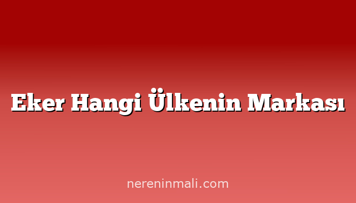 Eker Hangi Ülkenin Markası