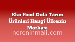 Eko Food Gıda Tarım Ürünleri Hangi Ülkenin Markası