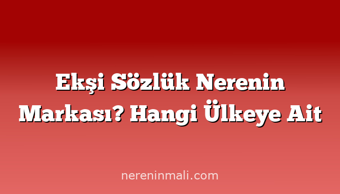 Ekşi Sözlük Nerenin Markası? Hangi Ülkeye Ait