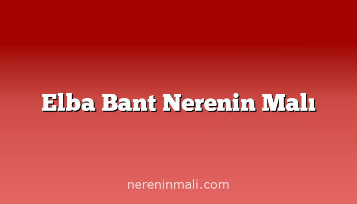 Elba Bant Nerenin Malı