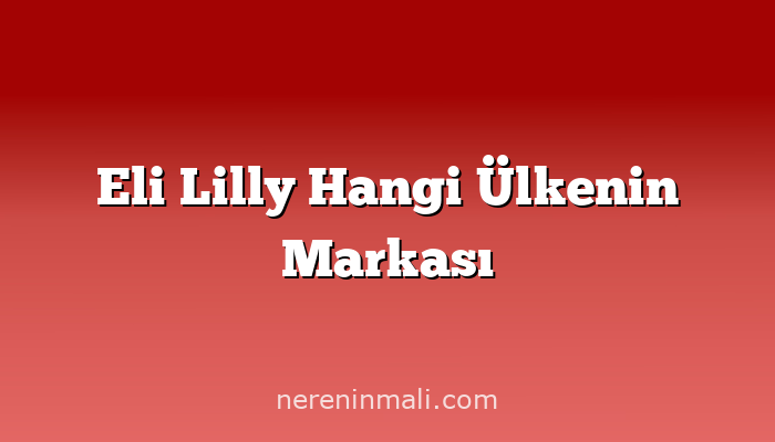 Eli Lilly Hangi Ülkenin Markası