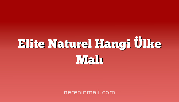 Elite Naturel Hangi Ülke Malı