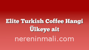 Elite Turkish Coffee Hangi Ülkeye ait