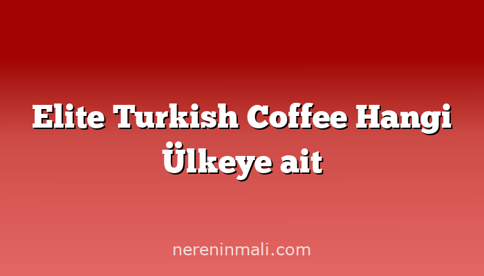 Elite Turkish Coffee Hangi Ülkeye ait