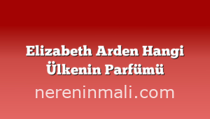 Elizabeth Arden Hangi Ülkenin Parfümü