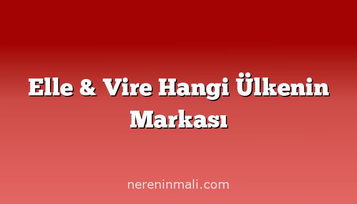 Elle & Vire Hangi Ülkenin Markası