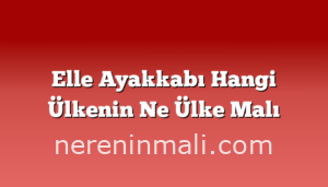 Elle Ayakkabı Hangi Ülkenin Ne Ülke Malı