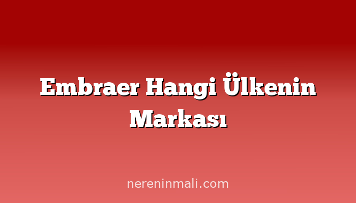 Embraer Hangi Ülkenin Markası