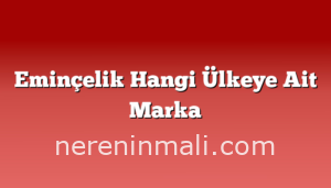 Eminçelik Hangi Ülkeye Ait Marka