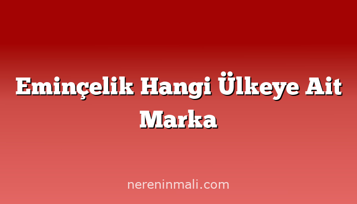 Eminçelik Hangi Ülkeye Ait Marka