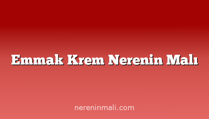 Emmak Krem Nerenin Malı