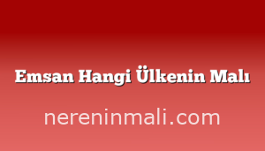 Emsan Hangi Ülkenin Malı