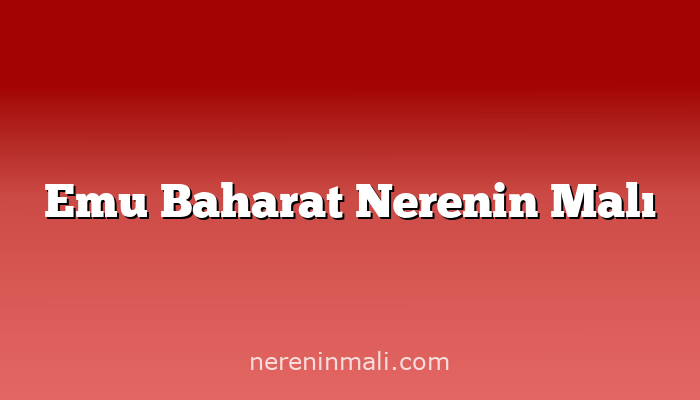 Emu Baharat Nerenin Malı