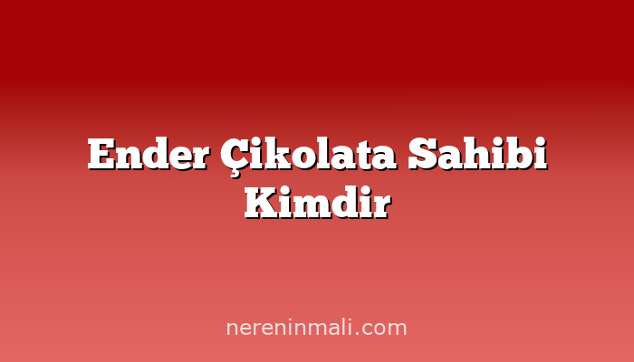 Ender Çikolata Sahibi Kimdir