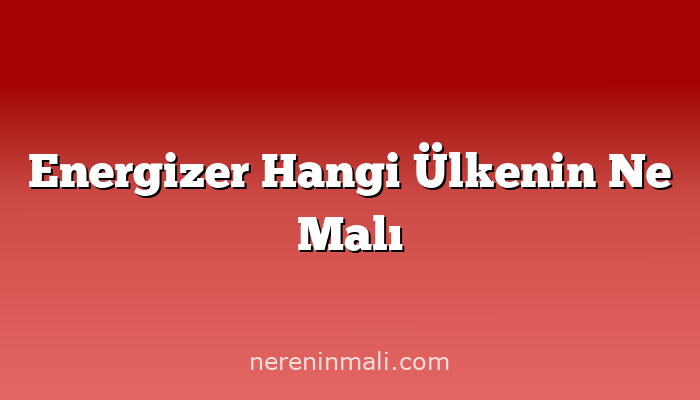 Energizer Hangi Ülkenin Ne Malı