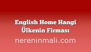 English Home Hangi Ülkenin Firması