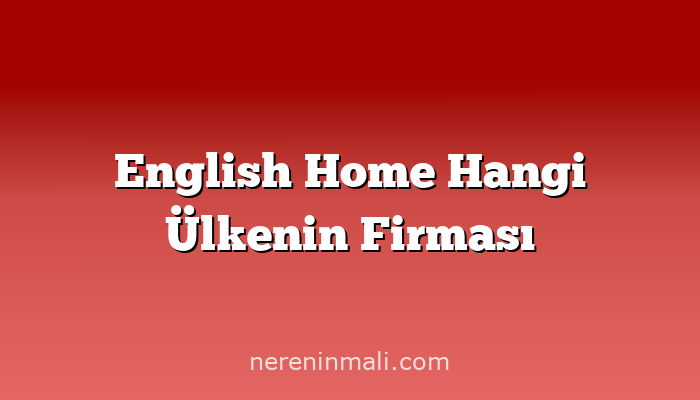 English Home Hangi Ülkenin Firması