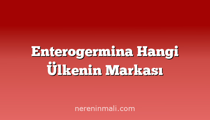 Enterogermina Hangi Ülkenin Markası