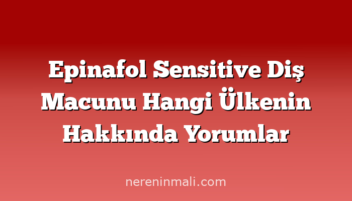 Epinafol Sensitive Diş Macunu Hangi Ülkenin Hakkında Yorumlar