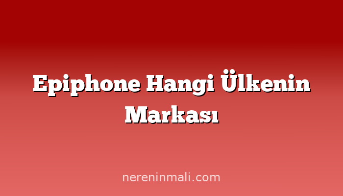 Epiphone Hangi Ülkenin Markası