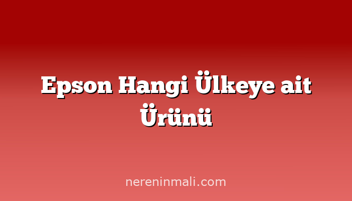 Epson Hangi Ülkeye ait Ürünü