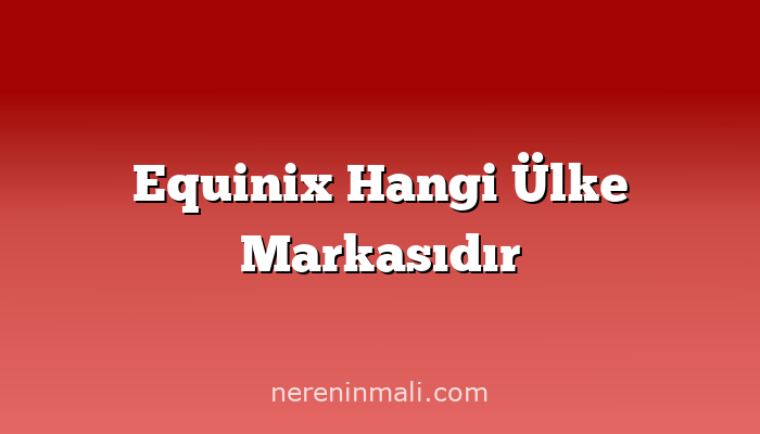 Equinix Hangi Ülke Markasıdır